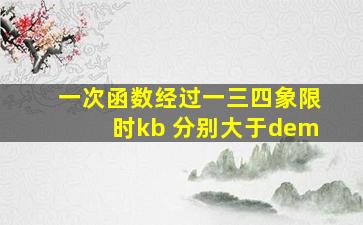 一次函数经过一三四象限时kb 分别大于dem